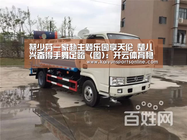 蔡少芬一家赴主题乐园享天伦 楚儿兴奋得手舞足蹈 (图):开云体育稳定访问(图4) 开云体育入口