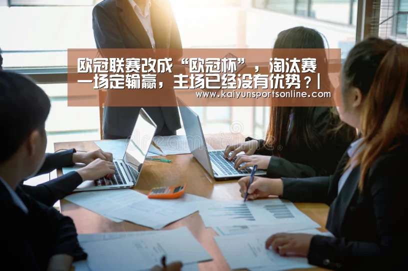 欧冠联赛改成“欧冠杯”,淘汰赛一场定输赢,主场已经没有优势?|开云平台(图1) 开云平台