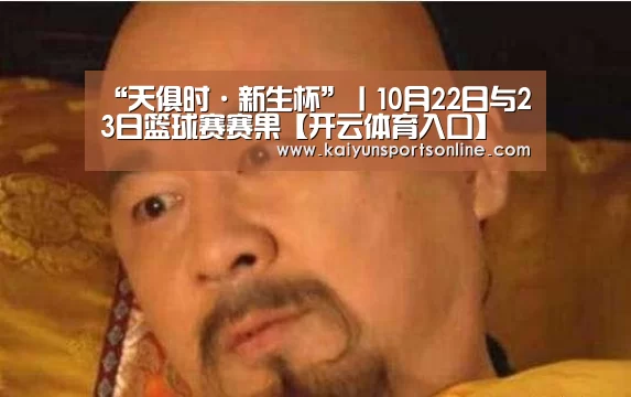 “天俱时·新生杯”丨10月22日与23日篮球赛赛果【开云体育入口】(图10) 开云平台