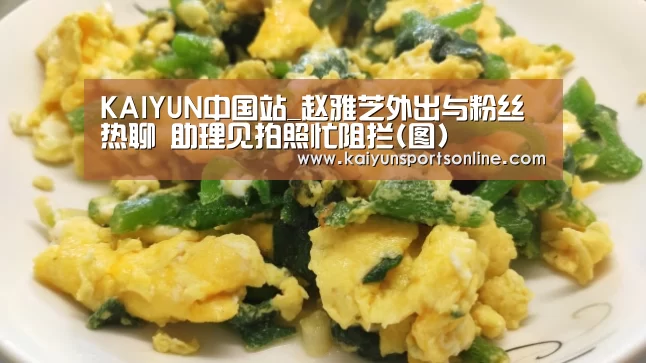 KAIYUN中国站_赵雅芝外出与粉丝热聊 助理见拍照忙阻拦(图)(图1) 开云体育稳定访问