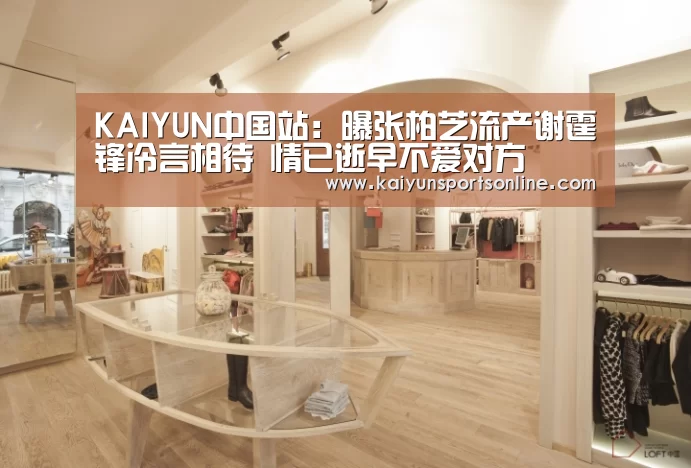 KAIYUN中国站:曝张柏芝流产谢霆锋冷言相待 情已逝早不爱对方(图2) 开云体育入口